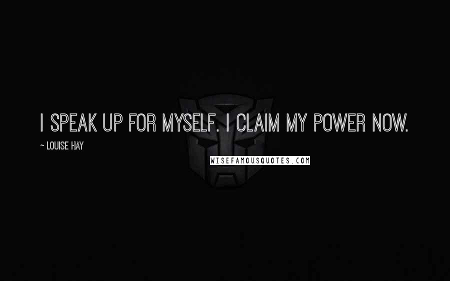 Louise Hay Quotes: I speak up for myself. I claim my power now.