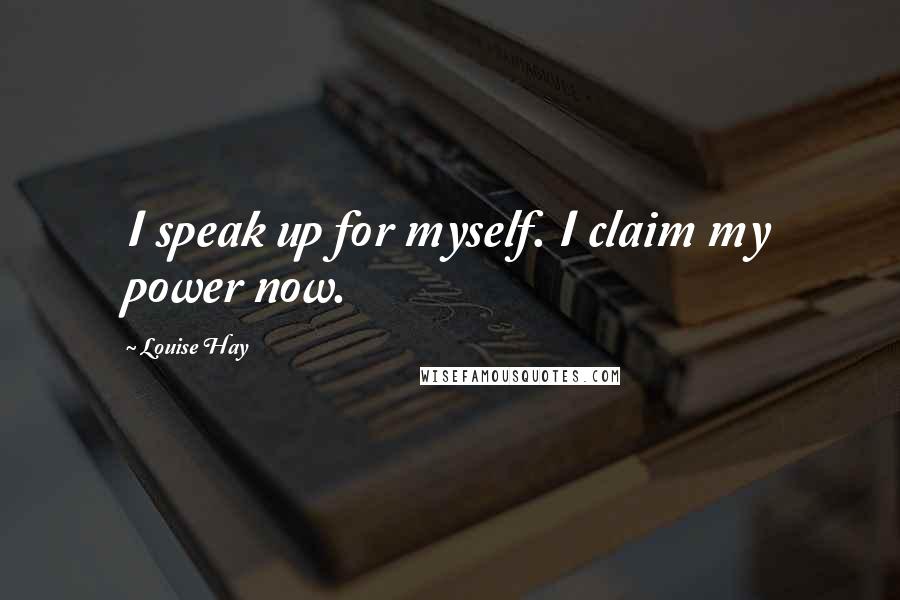 Louise Hay Quotes: I speak up for myself. I claim my power now.