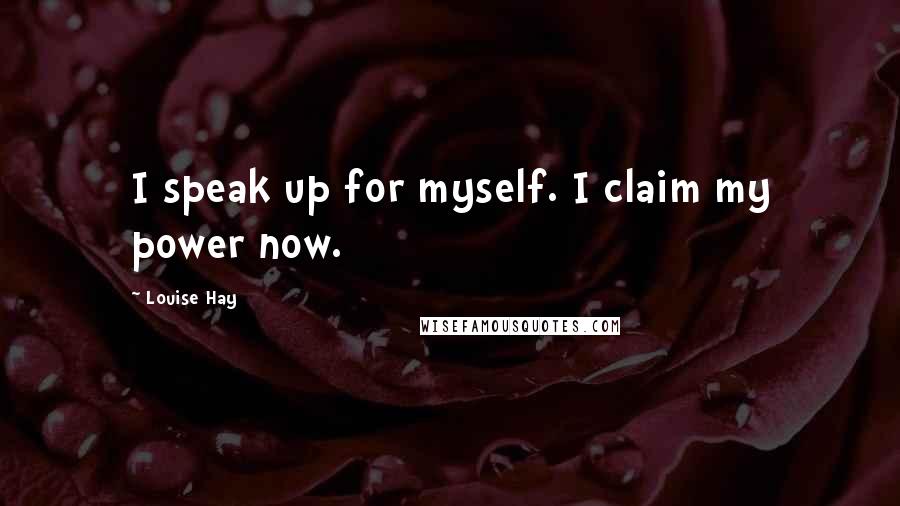 Louise Hay Quotes: I speak up for myself. I claim my power now.