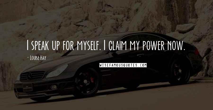 Louise Hay Quotes: I speak up for myself. I claim my power now.