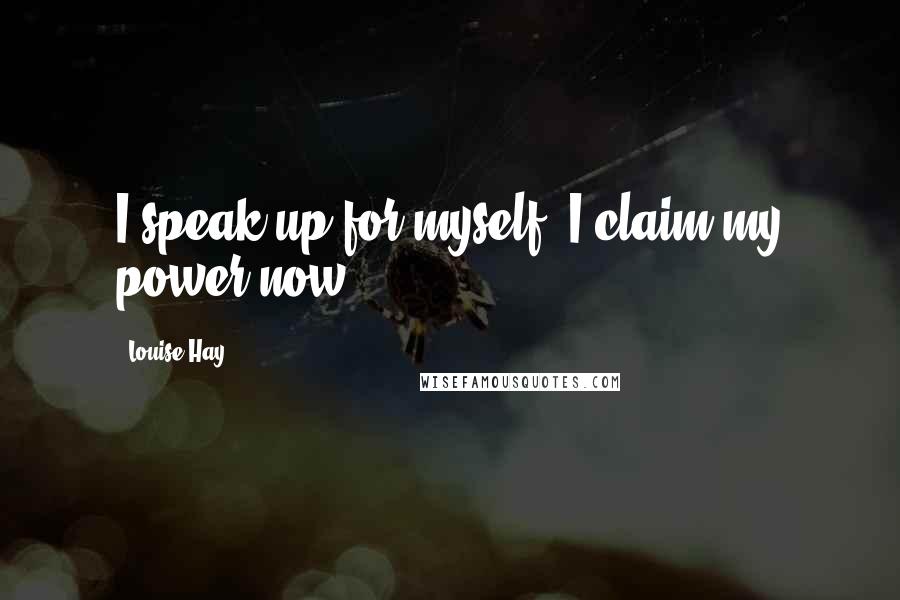 Louise Hay Quotes: I speak up for myself. I claim my power now.