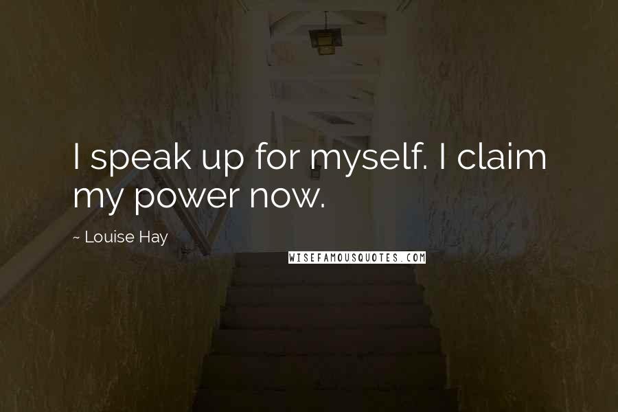 Louise Hay Quotes: I speak up for myself. I claim my power now.