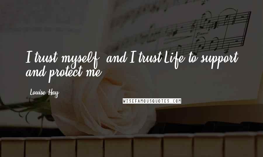 Louise Hay Quotes: I trust myself, and I trust Life to support and protect me.