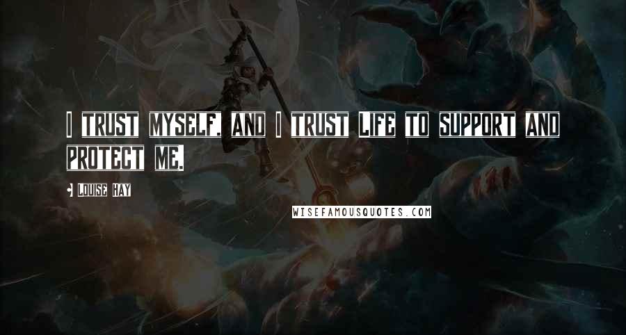 Louise Hay Quotes: I trust myself, and I trust Life to support and protect me.