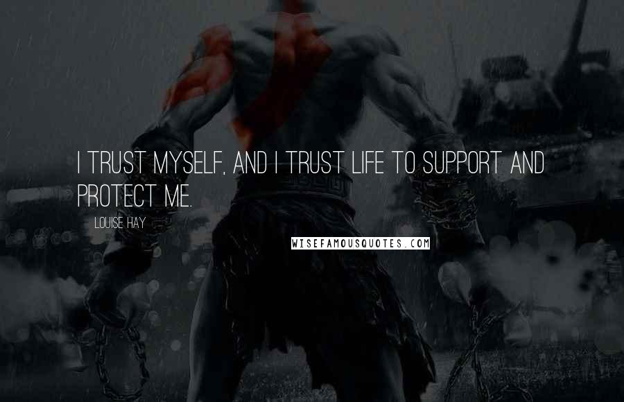 Louise Hay Quotes: I trust myself, and I trust Life to support and protect me.
