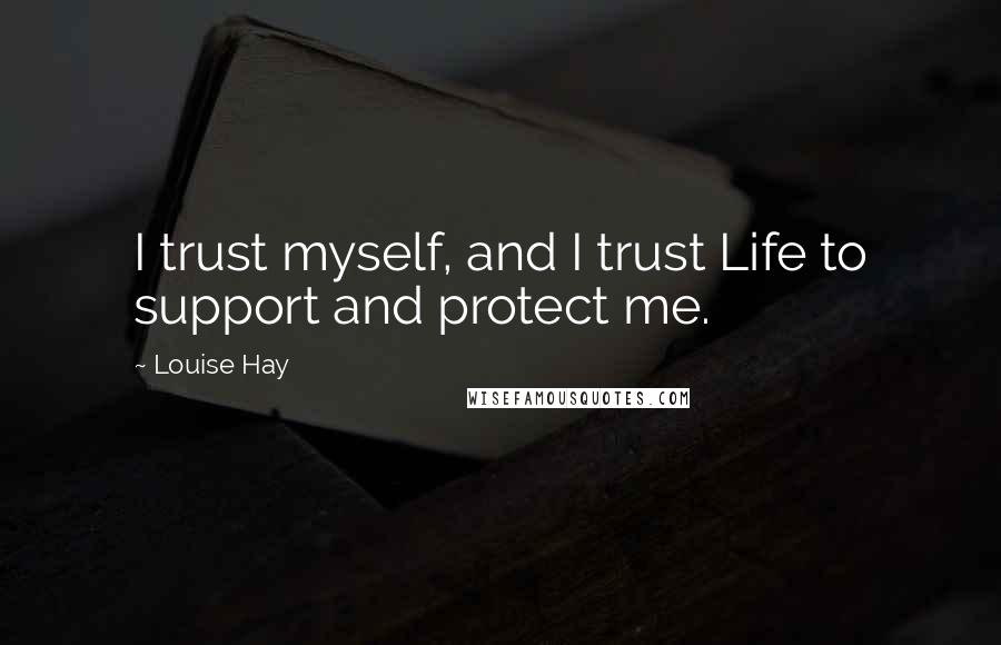 Louise Hay Quotes: I trust myself, and I trust Life to support and protect me.