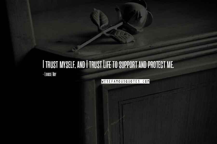 Louise Hay Quotes: I trust myself, and I trust Life to support and protect me.