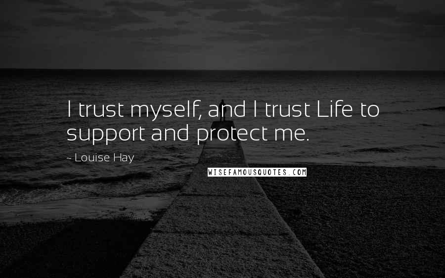 Louise Hay Quotes: I trust myself, and I trust Life to support and protect me.