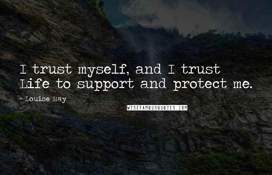 Louise Hay Quotes: I trust myself, and I trust Life to support and protect me.