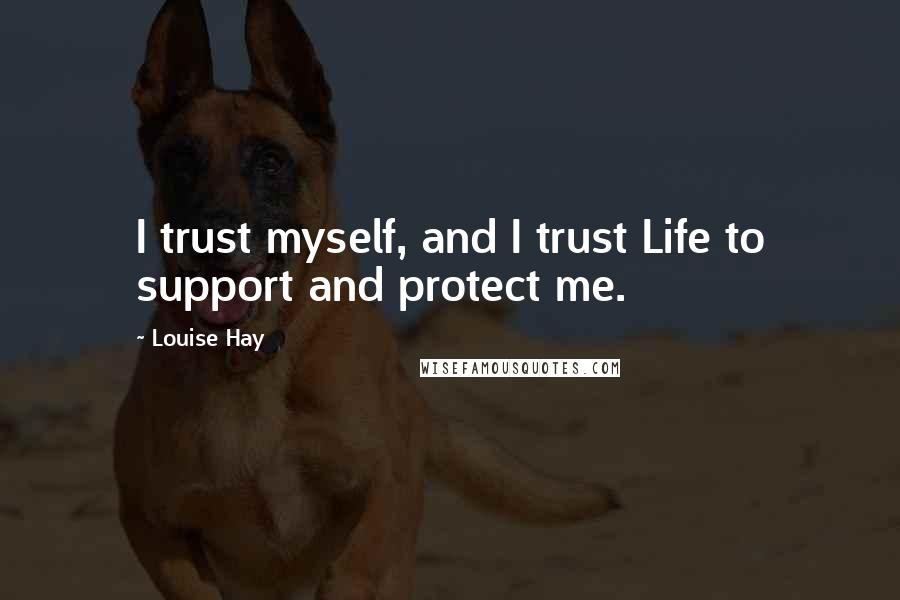 Louise Hay Quotes: I trust myself, and I trust Life to support and protect me.