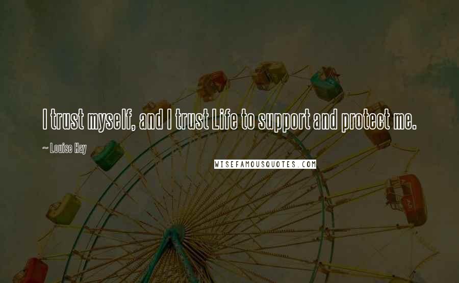 Louise Hay Quotes: I trust myself, and I trust Life to support and protect me.