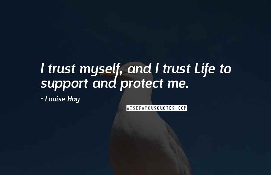 Louise Hay Quotes: I trust myself, and I trust Life to support and protect me.