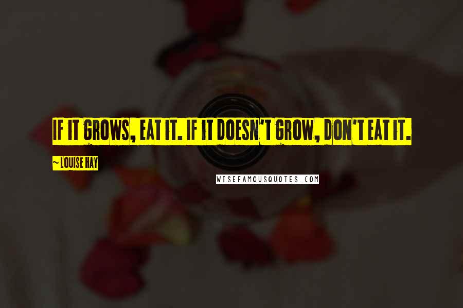 Louise Hay Quotes: If it grows, eat it. If it doesn't grow, don't eat it.