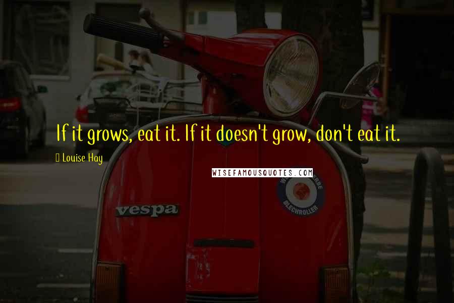 Louise Hay Quotes: If it grows, eat it. If it doesn't grow, don't eat it.