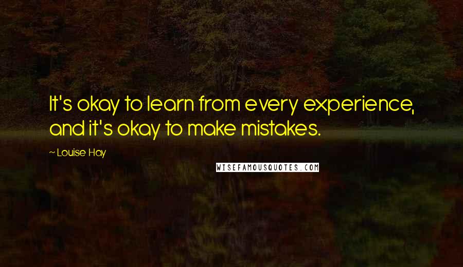 Louise Hay Quotes: It's okay to learn from every experience, and it's okay to make mistakes.