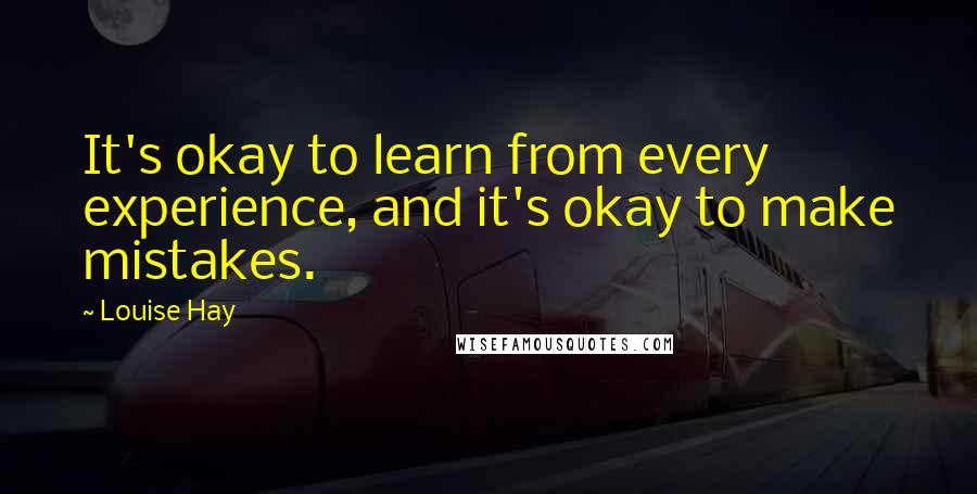 Louise Hay Quotes: It's okay to learn from every experience, and it's okay to make mistakes.