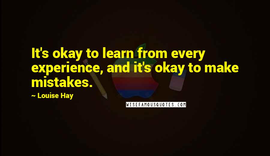 Louise Hay Quotes: It's okay to learn from every experience, and it's okay to make mistakes.