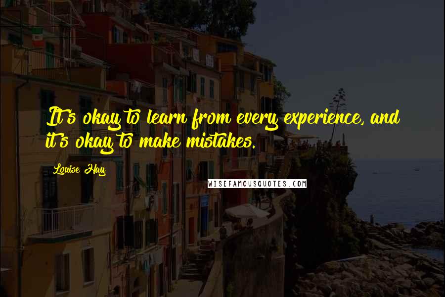 Louise Hay Quotes: It's okay to learn from every experience, and it's okay to make mistakes.