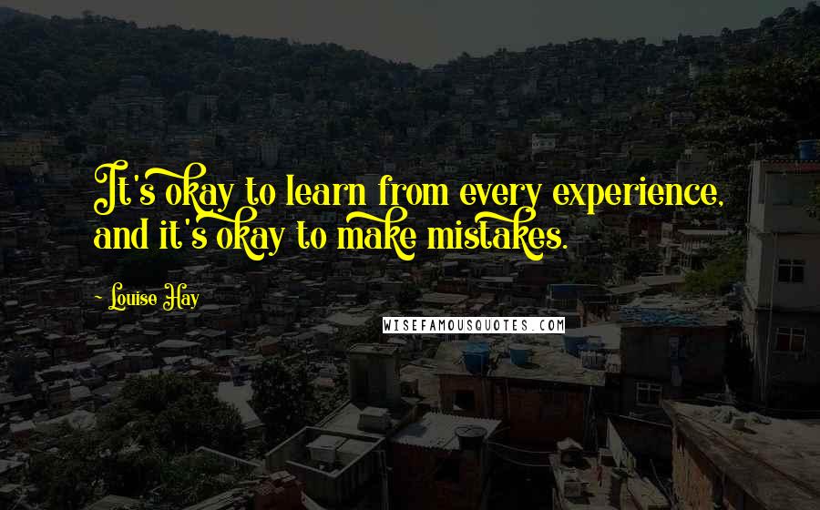 Louise Hay Quotes: It's okay to learn from every experience, and it's okay to make mistakes.