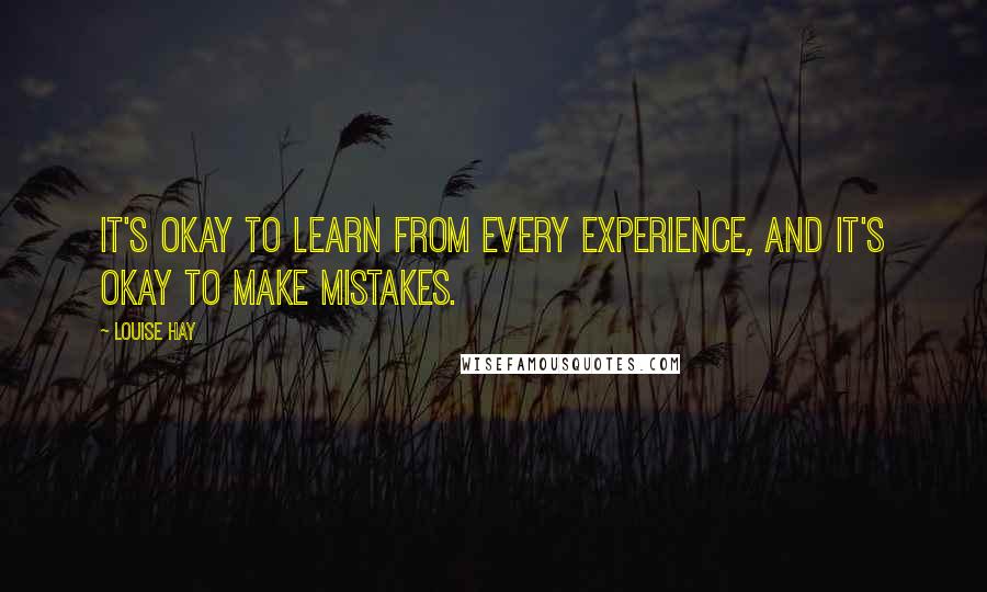 Louise Hay Quotes: It's okay to learn from every experience, and it's okay to make mistakes.