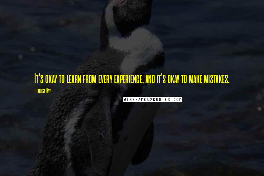 Louise Hay Quotes: It's okay to learn from every experience, and it's okay to make mistakes.