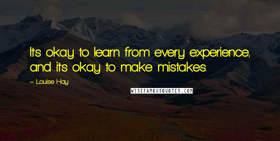 Louise Hay Quotes: It's okay to learn from every experience, and it's okay to make mistakes.