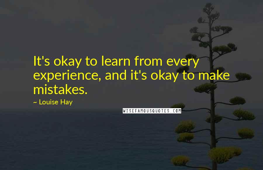 Louise Hay Quotes: It's okay to learn from every experience, and it's okay to make mistakes.