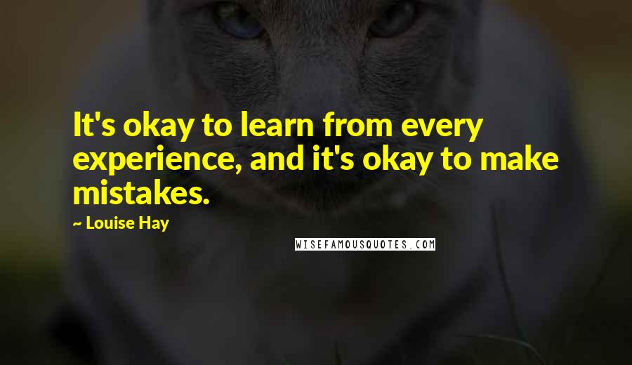 Louise Hay Quotes: It's okay to learn from every experience, and it's okay to make mistakes.