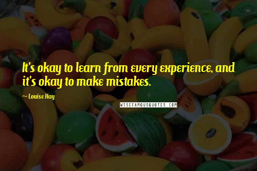 Louise Hay Quotes: It's okay to learn from every experience, and it's okay to make mistakes.