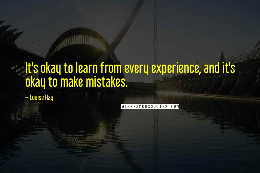 Louise Hay Quotes: It's okay to learn from every experience, and it's okay to make mistakes.