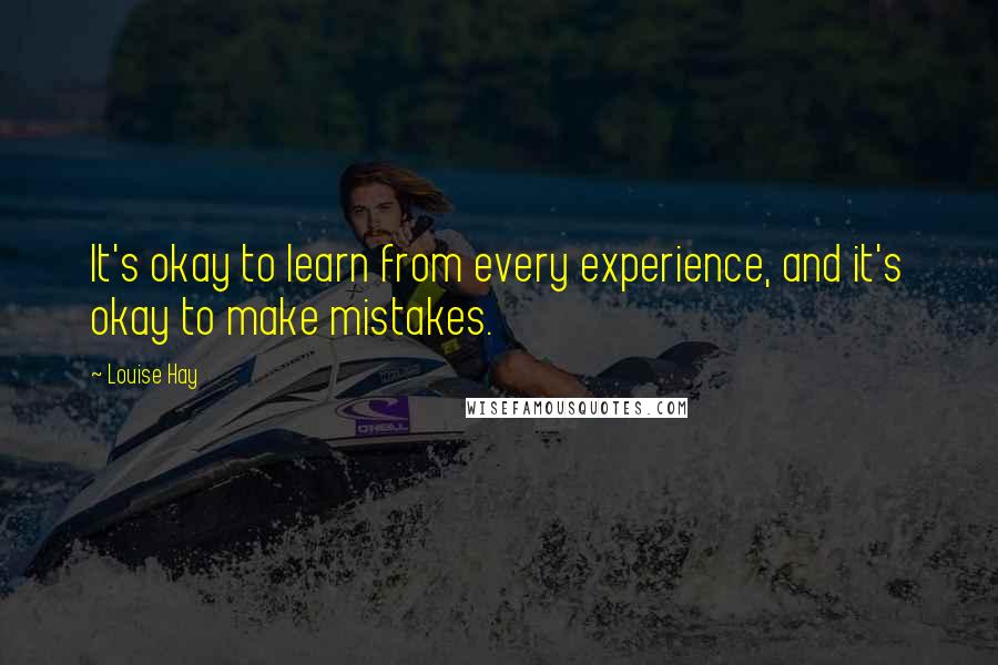 Louise Hay Quotes: It's okay to learn from every experience, and it's okay to make mistakes.