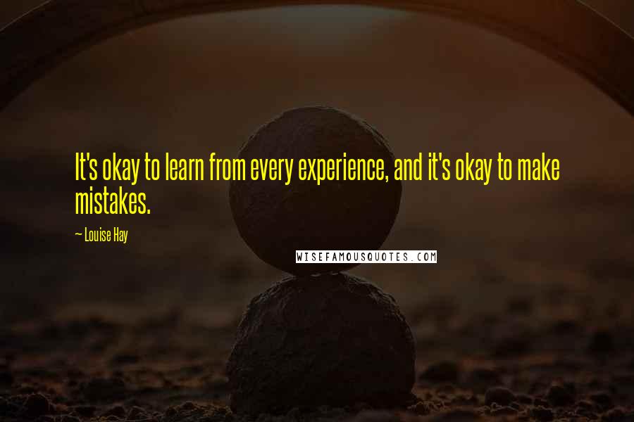 Louise Hay Quotes: It's okay to learn from every experience, and it's okay to make mistakes.