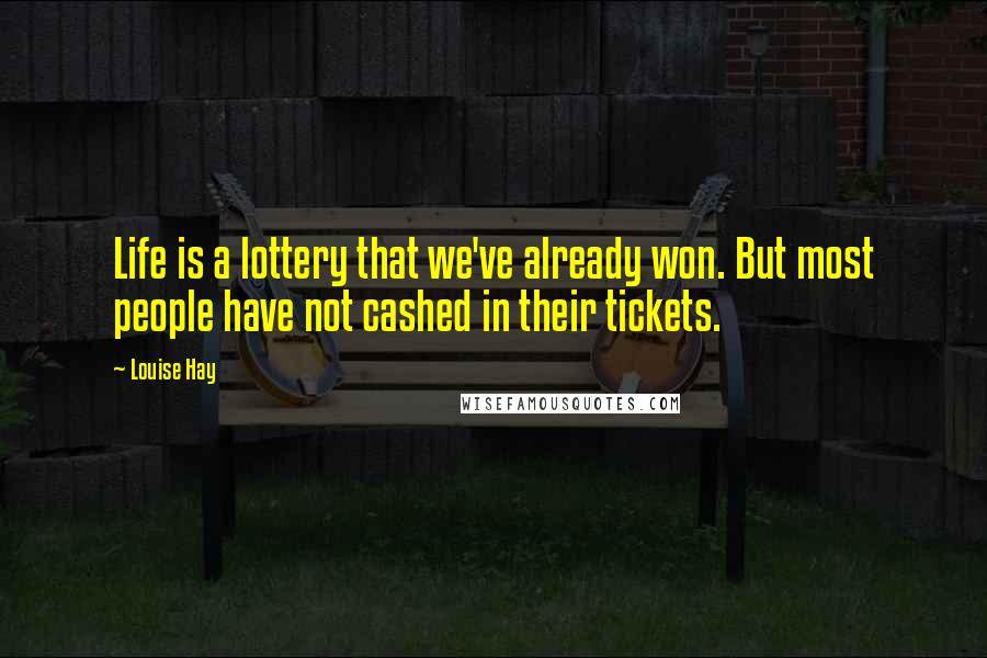 Louise Hay Quotes: Life is a lottery that we've already won. But most people have not cashed in their tickets.