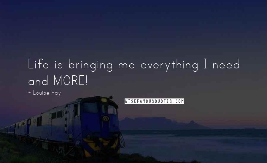 Louise Hay Quotes: Life is bringing me everything I need and MORE!