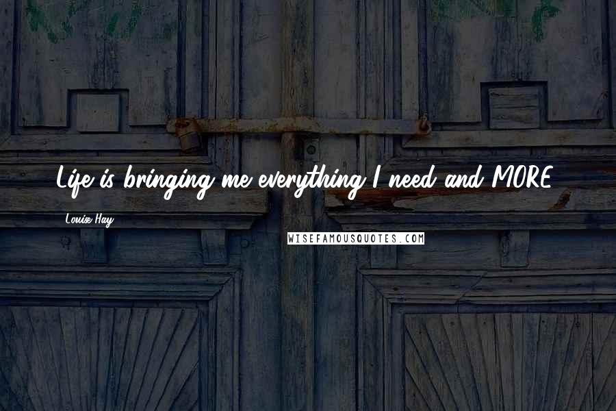 Louise Hay Quotes: Life is bringing me everything I need and MORE!