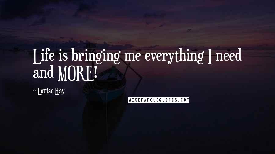 Louise Hay Quotes: Life is bringing me everything I need and MORE!