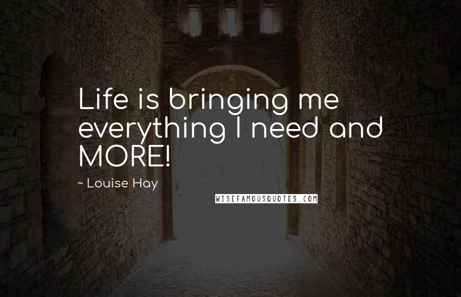 Louise Hay Quotes: Life is bringing me everything I need and MORE!