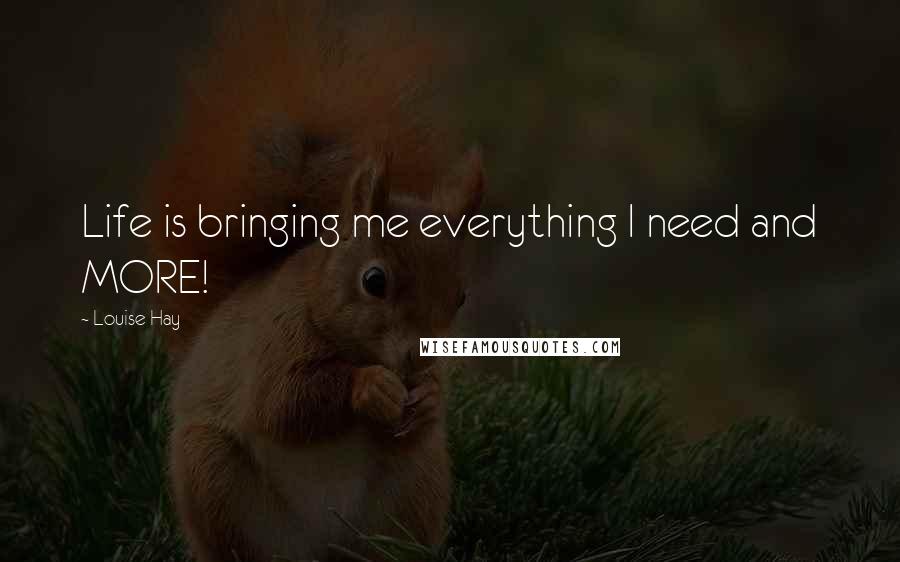 Louise Hay Quotes: Life is bringing me everything I need and MORE!
