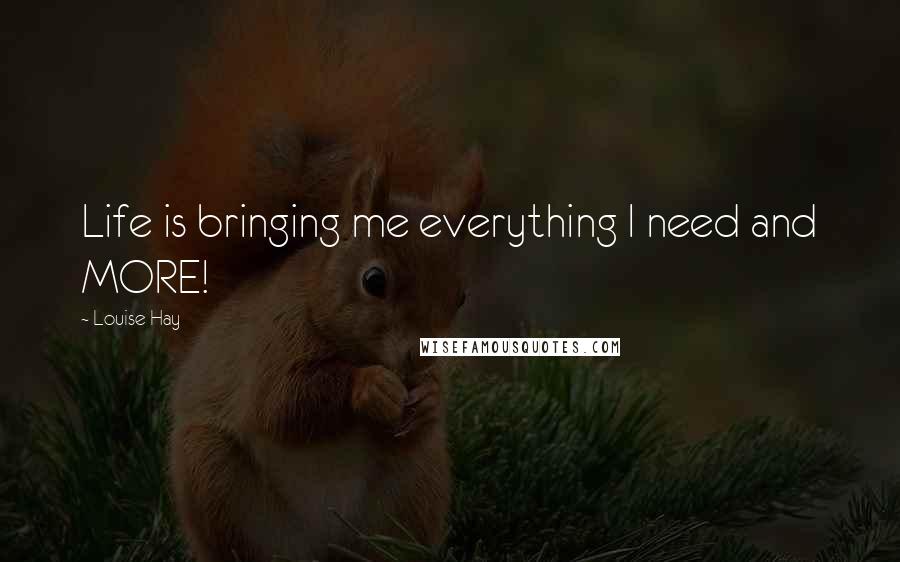 Louise Hay Quotes: Life is bringing me everything I need and MORE!