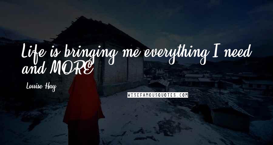 Louise Hay Quotes: Life is bringing me everything I need and MORE!