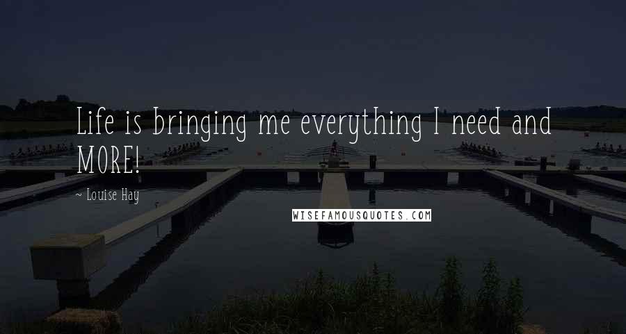 Louise Hay Quotes: Life is bringing me everything I need and MORE!