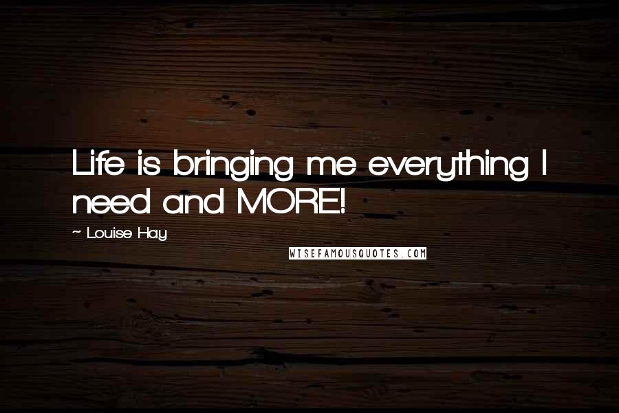 Louise Hay Quotes: Life is bringing me everything I need and MORE!