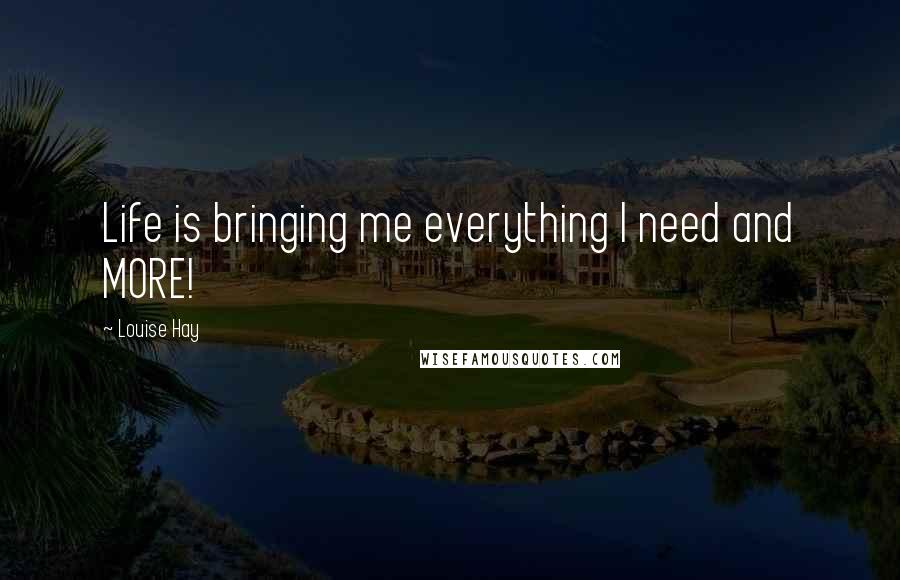 Louise Hay Quotes: Life is bringing me everything I need and MORE!