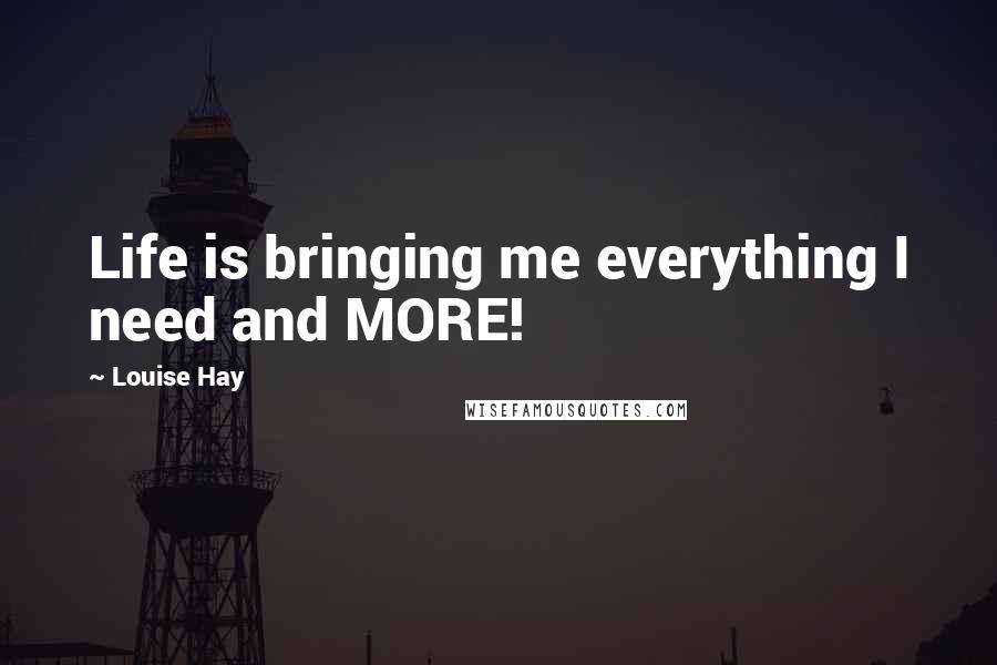 Louise Hay Quotes: Life is bringing me everything I need and MORE!