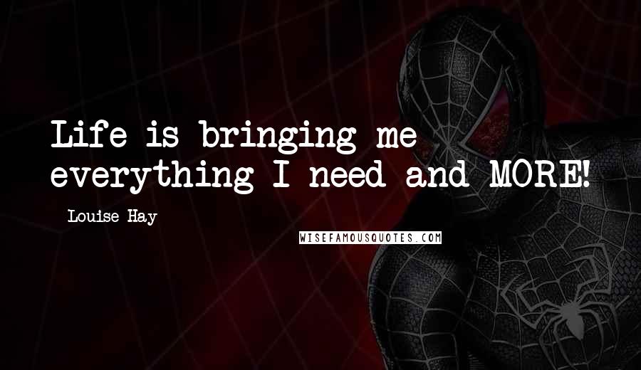 Louise Hay Quotes: Life is bringing me everything I need and MORE!