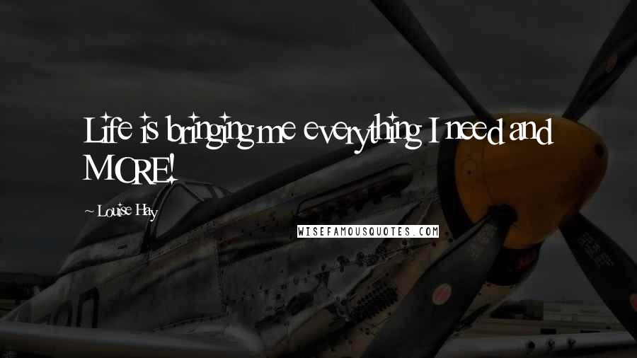 Louise Hay Quotes: Life is bringing me everything I need and MORE!