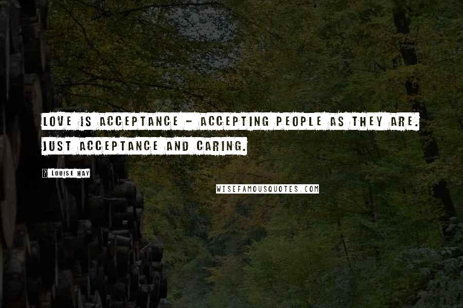 Louise Hay Quotes: Love is acceptance - accepting people as they are. Just acceptance and caring.