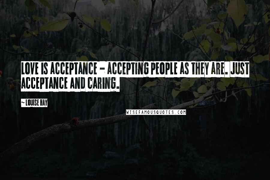 Louise Hay Quotes: Love is acceptance - accepting people as they are. Just acceptance and caring.