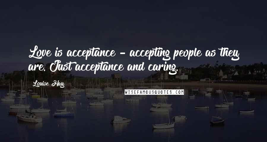 Louise Hay Quotes: Love is acceptance - accepting people as they are. Just acceptance and caring.