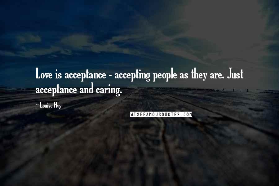 Louise Hay Quotes: Love is acceptance - accepting people as they are. Just acceptance and caring.